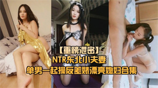 【重磅NTR东北小夫妻单男调教】绿帽奴找单男调教淫妻母狗-绿奴性癖
