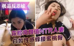 【极品反差婊】露脸高颜值NTR人妻白皙性感蜂腰蜜桃臀，给老公戴绿帽-绿奴性癖