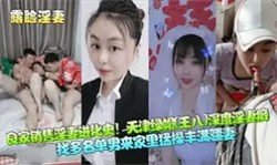 【国产自拍】良家销售淫妻进化史！天津绿帽[王八]深度淫妻癖，找多名单男来家里猛操丰满骚妻！-绿奴性癖